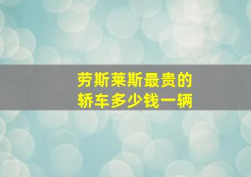 劳斯莱斯最贵的轿车多少钱一辆