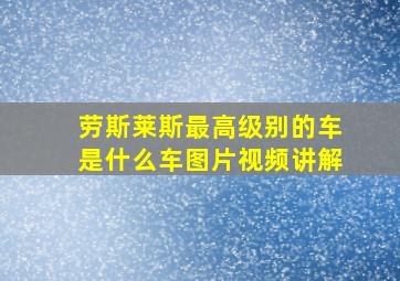 劳斯莱斯最高级别的车是什么车图片视频讲解