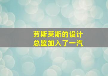 劳斯莱斯的设计总监加入了一汽