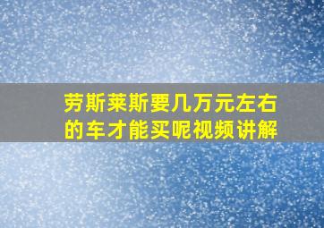 劳斯莱斯要几万元左右的车才能买呢视频讲解