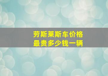 劳斯莱斯车价格最贵多少钱一辆