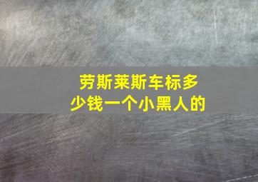 劳斯莱斯车标多少钱一个小黑人的