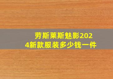 劳斯莱斯魅影2024新款服装多少钱一件