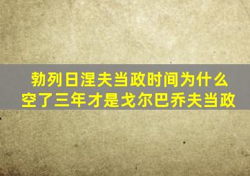 勃列日涅夫当政时间为什么空了三年才是戈尔巴乔夫当政