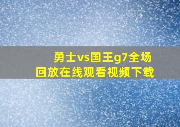 勇士vs国王g7全场回放在线观看视频下载