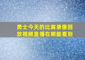 勇士今天的比赛录像回放视频直播在哪能看到