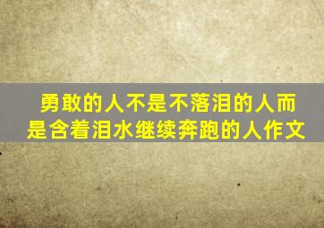 勇敢的人不是不落泪的人而是含着泪水继续奔跑的人作文