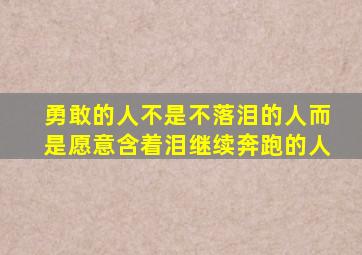 勇敢的人不是不落泪的人而是愿意含着泪继续奔跑的人