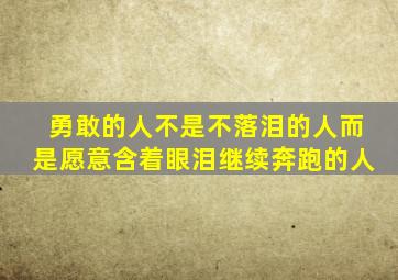 勇敢的人不是不落泪的人而是愿意含着眼泪继续奔跑的人