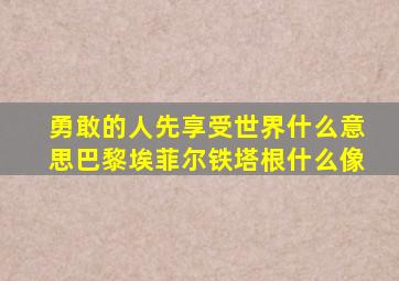 勇敢的人先享受世界什么意思巴黎埃菲尔铁塔根什么像