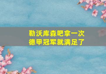 勒沃库森吧拿一次德甲冠军就满足了