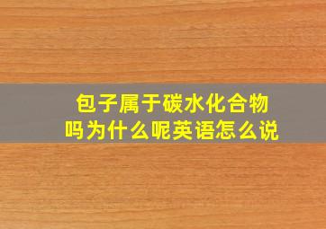 包子属于碳水化合物吗为什么呢英语怎么说