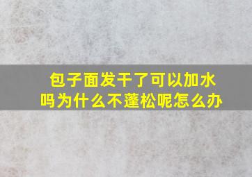 包子面发干了可以加水吗为什么不蓬松呢怎么办