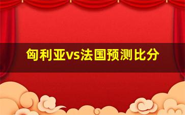 匈利亚vs法国预测比分