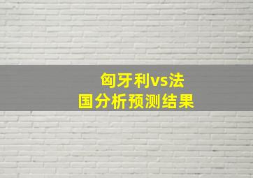 匈牙利vs法国分析预测结果