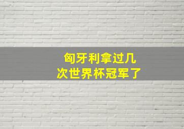 匈牙利拿过几次世界杯冠军了