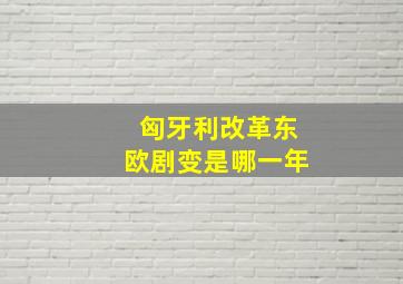 匈牙利改革东欧剧变是哪一年