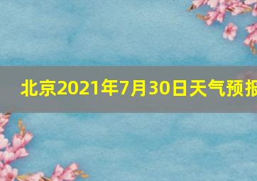 北京2021年7月30日天气预报