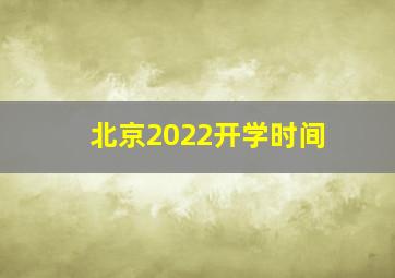 北京2022开学时间