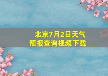 北京7月2日天气预报查询视频下载