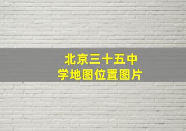 北京三十五中学地图位置图片