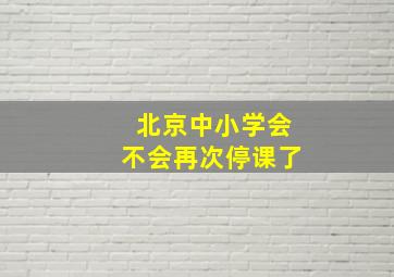 北京中小学会不会再次停课了