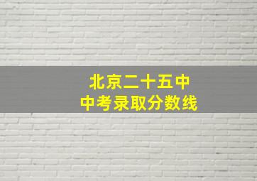 北京二十五中中考录取分数线