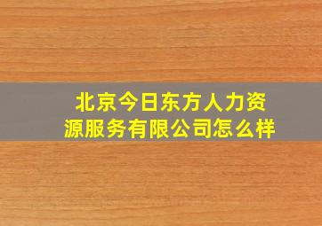 北京今日东方人力资源服务有限公司怎么样