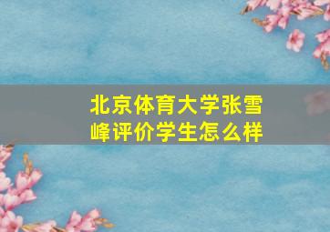 北京体育大学张雪峰评价学生怎么样