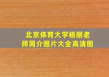 北京体育大学杨丽老师简介图片大全高清图