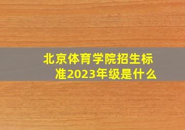 北京体育学院招生标准2023年级是什么