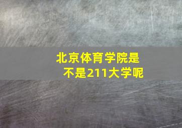 北京体育学院是不是211大学呢