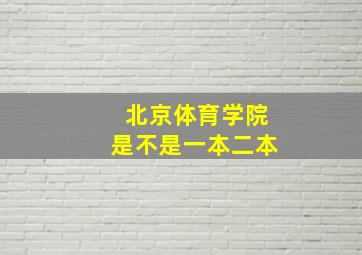 北京体育学院是不是一本二本