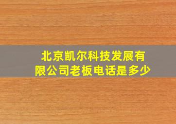 北京凯尔科技发展有限公司老板电话是多少