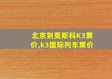 北京到莫斯科K3票价,k3国际列车票价