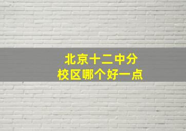 北京十二中分校区哪个好一点