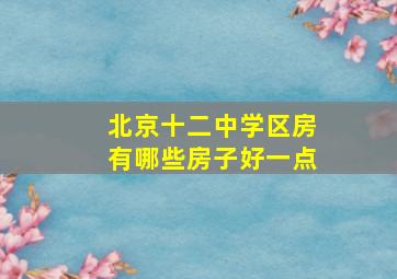 北京十二中学区房有哪些房子好一点