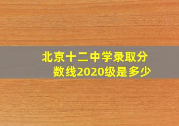 北京十二中学录取分数线2020级是多少