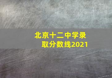 北京十二中学录取分数线2021