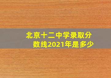 北京十二中学录取分数线2021年是多少