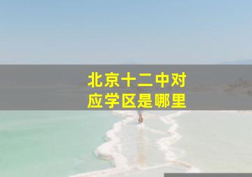 北京十二中对应学区是哪里