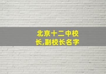 北京十二中校长,副校长名字