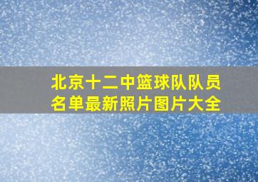 北京十二中篮球队队员名单最新照片图片大全