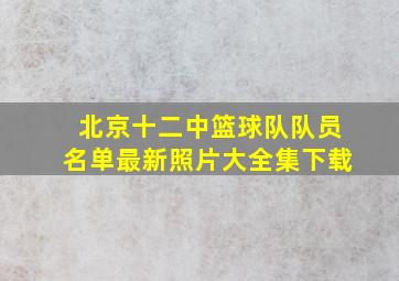 北京十二中篮球队队员名单最新照片大全集下载