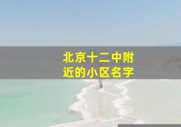 北京十二中附近的小区名字