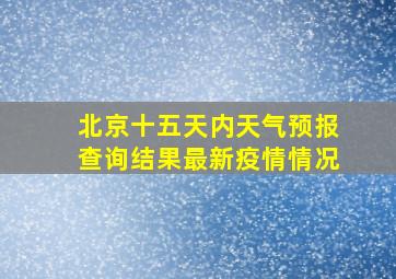 北京十五天内天气预报查询结果最新疫情情况