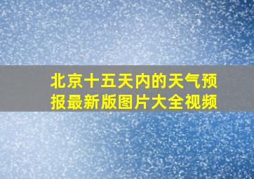 北京十五天内的天气预报最新版图片大全视频