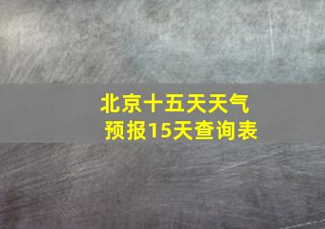 北京十五天天气预报15天查询表