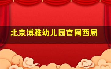 北京博雅幼儿园官网西局