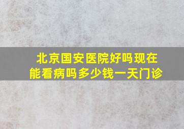 北京国安医院好吗现在能看病吗多少钱一天门诊